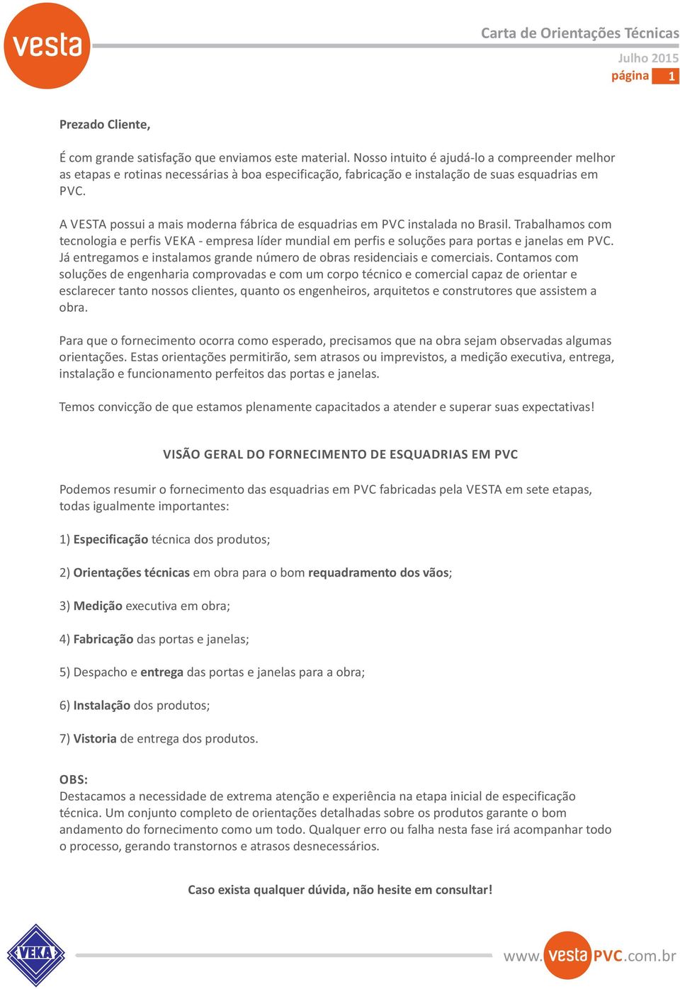 A VESTA possui a mais moderna fábrica de esquadrias em PVC instalada no Brasil. Trabalhamos com tecnologia e perfis VEKA - empresa líder mundial em perfis e soluções para portas e janelas em PVC.