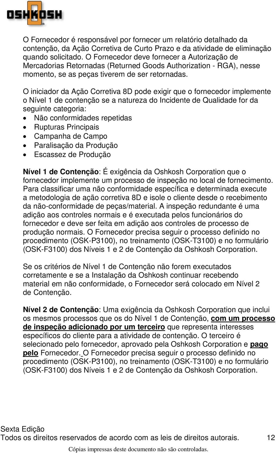 O iniciador da Ação Corretiva 8D pode exigir que o fornecedor implemente o Nível 1 de contenção se a natureza do Incidente de Qualidade for da seguinte categoria: Não conformidades repetidas Rupturas