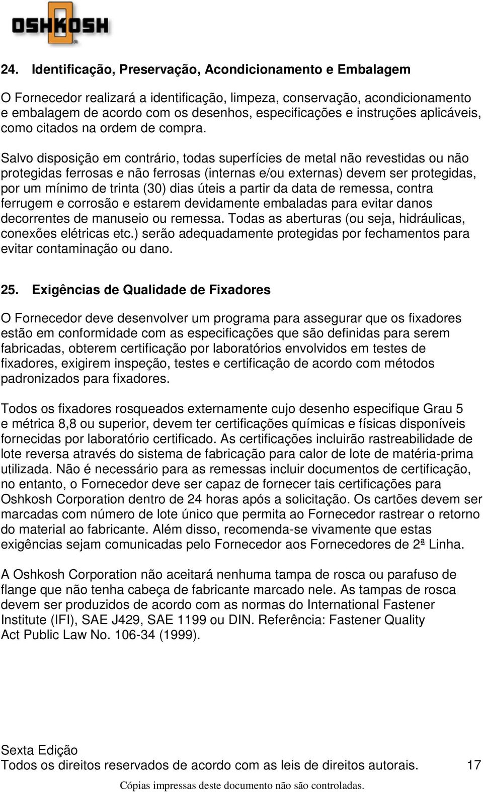 Salvo disposição em contrário, todas superfícies de metal não revestidas ou não protegidas ferrosas e não ferrosas (internas e/ou externas) devem ser protegidas, por um mínimo de trinta (30) dias