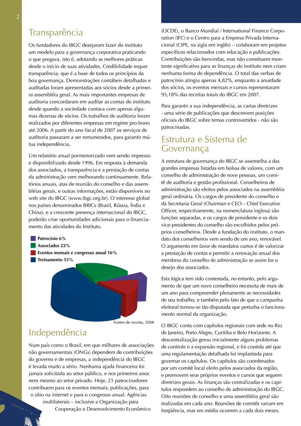 Demonstrações contábeis detalhadas e auditadas foram apresentadas aos sócios desde a primeira assembléia geral.