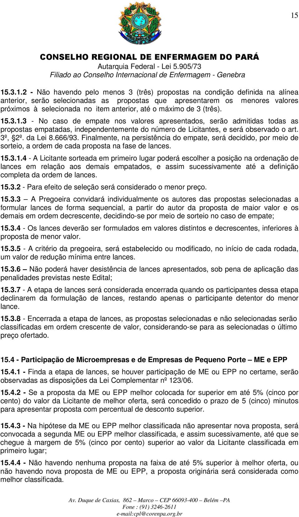 3º, 2º. da Lei 8.666/93. Finalmente, na persistência do empate, será decidido, por meio de sorteio, a ordem de cada proposta na fase de lances. 15