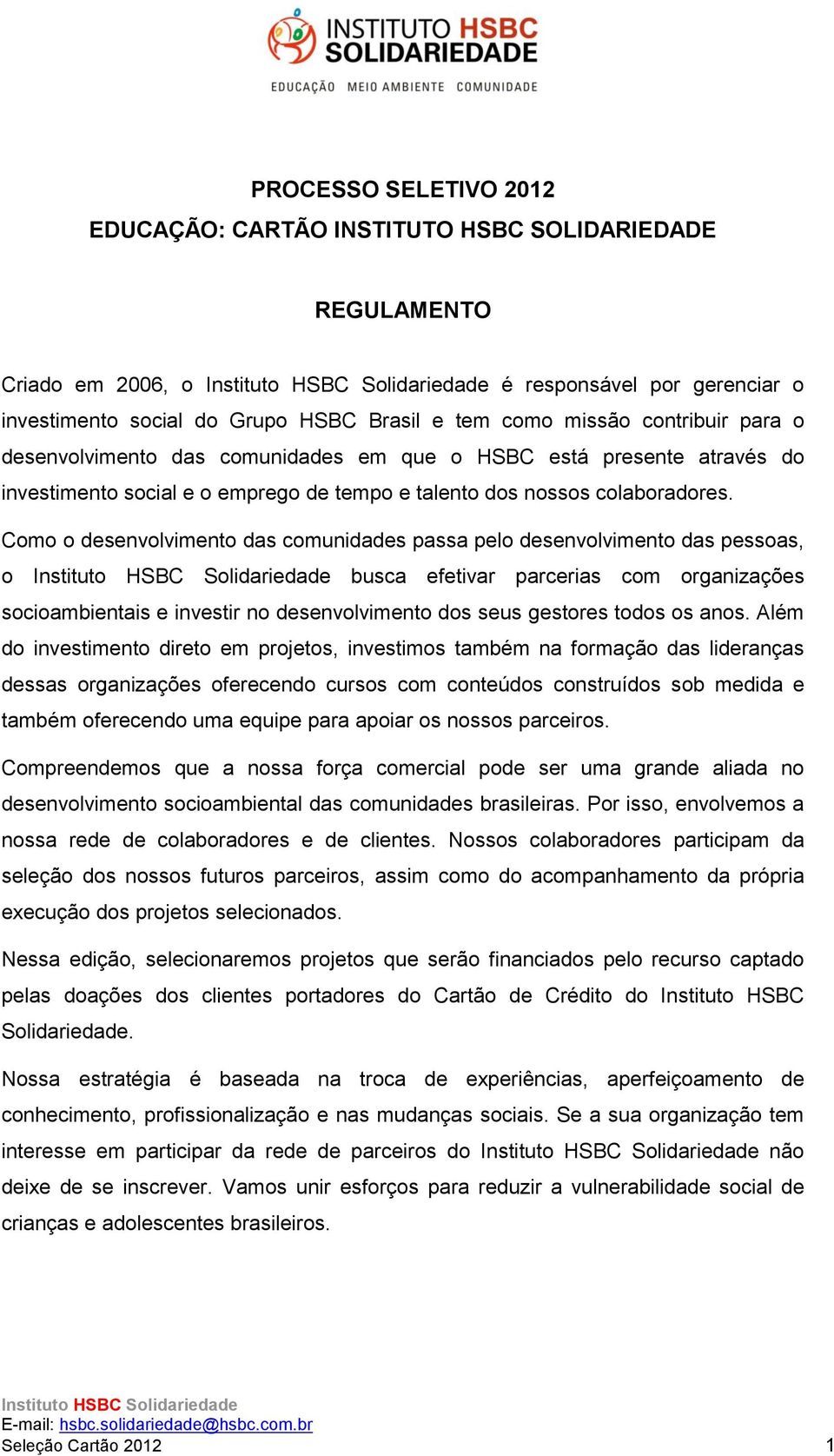 Como o desenvolvimento das comunidades passa pelo desenvolvimento das pessoas, o busca efetivar parcerias com organizações socioambientais e investir no desenvolvimento dos seus gestores todos os