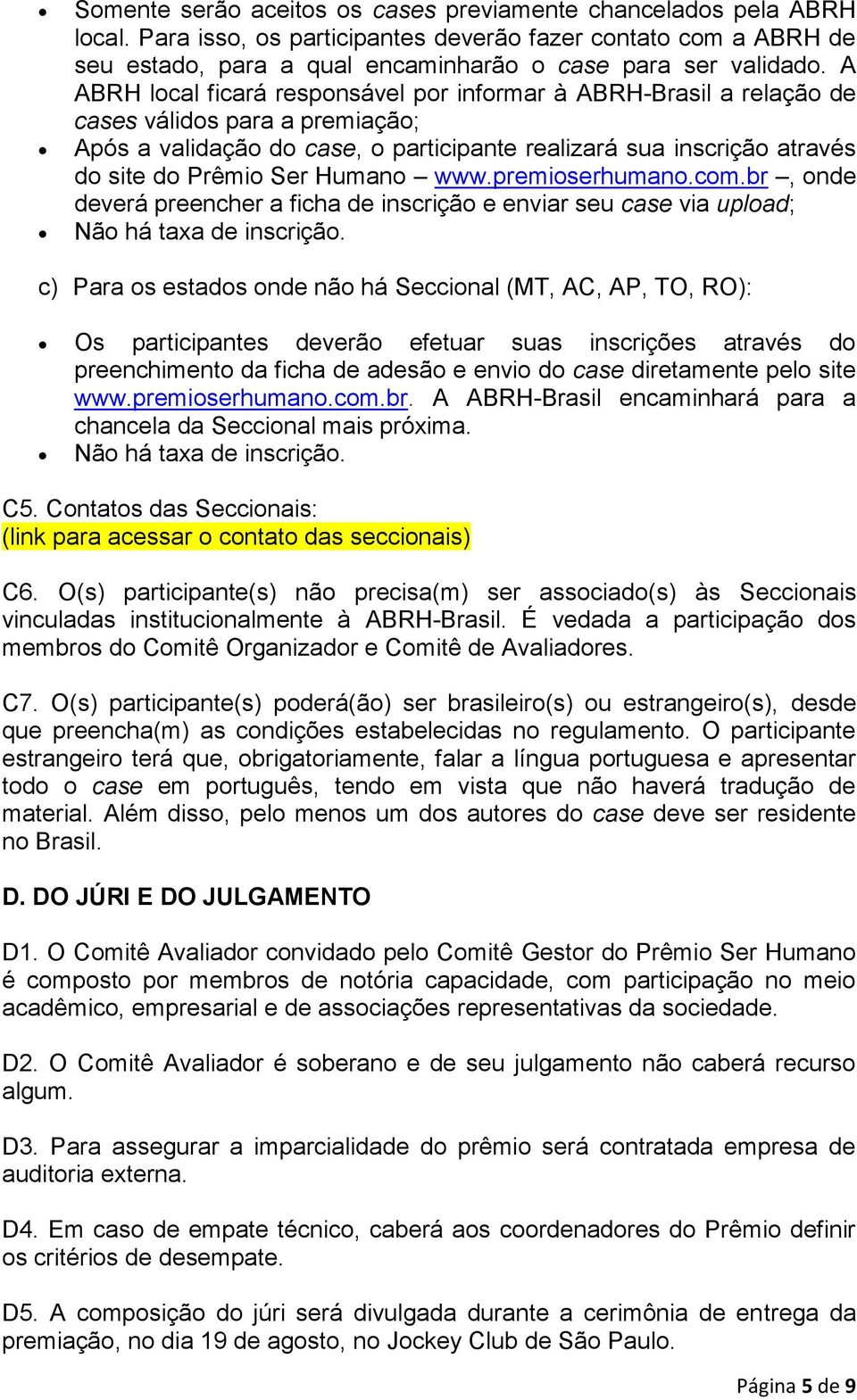 Humano www.premioserhumano.com.br, onde deverá preencher a ficha de inscrição e enviar seu case via upload; Não há taxa de inscrição.