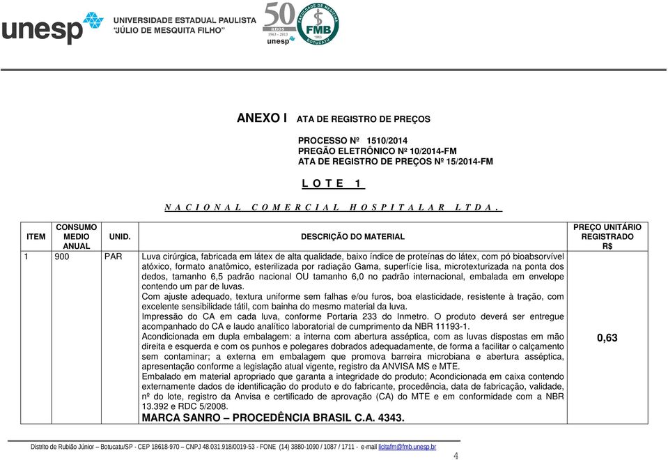 DESCRIÇÃO DO MATERIAL 1 900 PAR Luva cirúrgica, fabricada em látex de alta qualidade, baixo índice de proteínas do látex, com pó bioabsorvível atóxico, formato anatômico, esterilizada por radiação