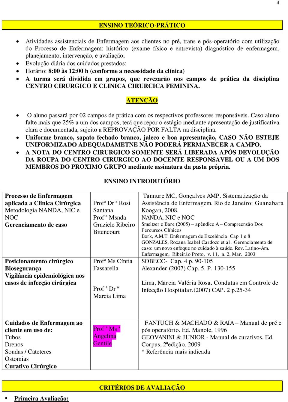 revezarão nos campos de prática da disciplina CENTRO CIRURGICO E CLINICA CIRURCICA FEMININA. ATENÇÃO O aluno passará por 02 campos de prática com os respectivos professores responsáveis.