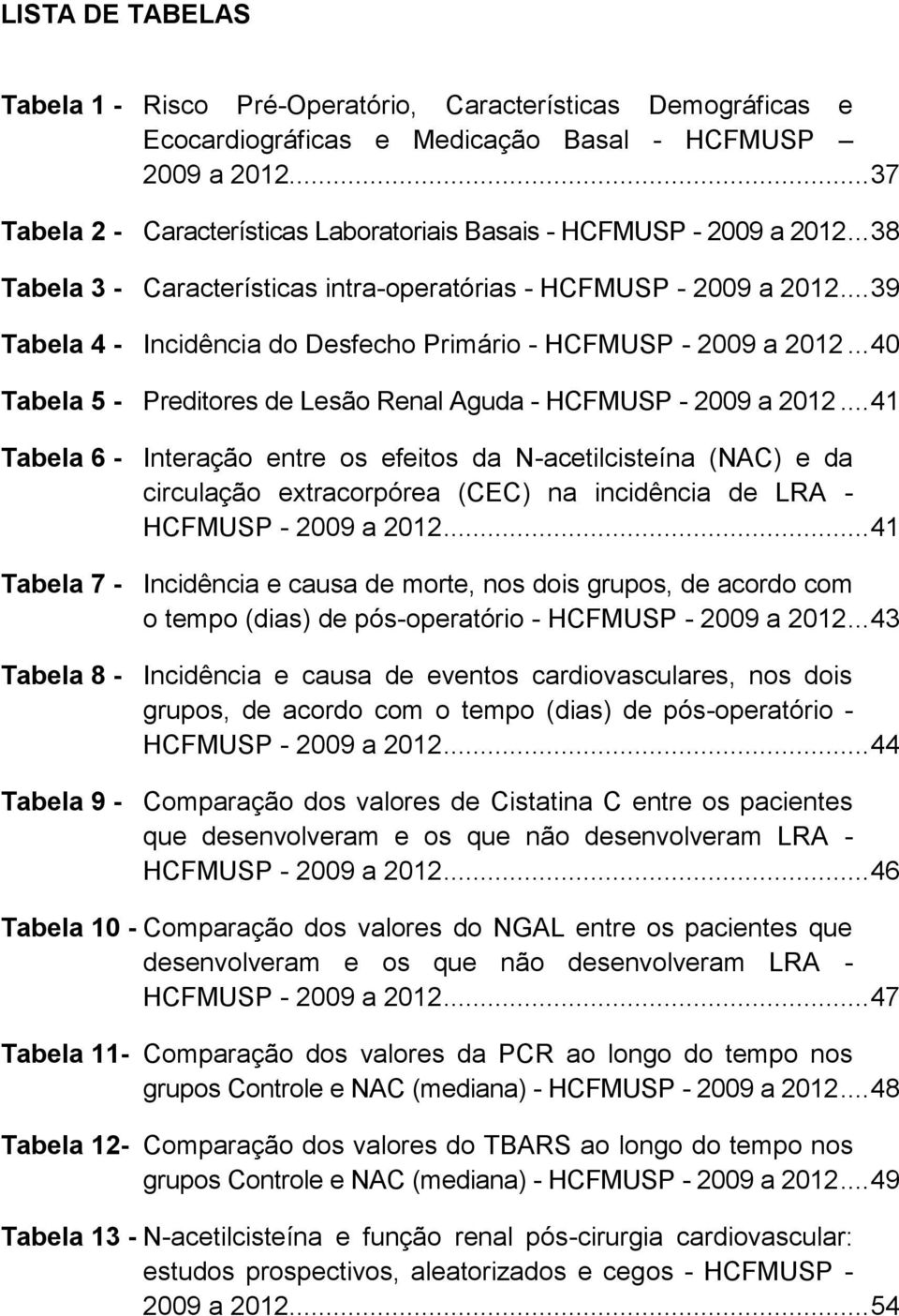 .. 39 Tabela 4 - Incidência do Desfecho Primário - HCFMUSP - 2009 a 2012... 40 Tabela 5 - Preditores de Lesão Renal Aguda - HCFMUSP - 2009 a 2012.