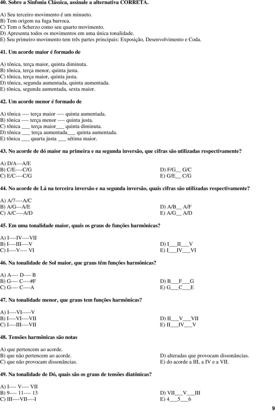 Um acorde maior é formado de A) tônica, terça maior, quinta diminuta. B) tônica, terça menor, quinta justa. C) tônica, terça maior, quinta justa. D) tônica, segunda aumentada, quinta aumentada.