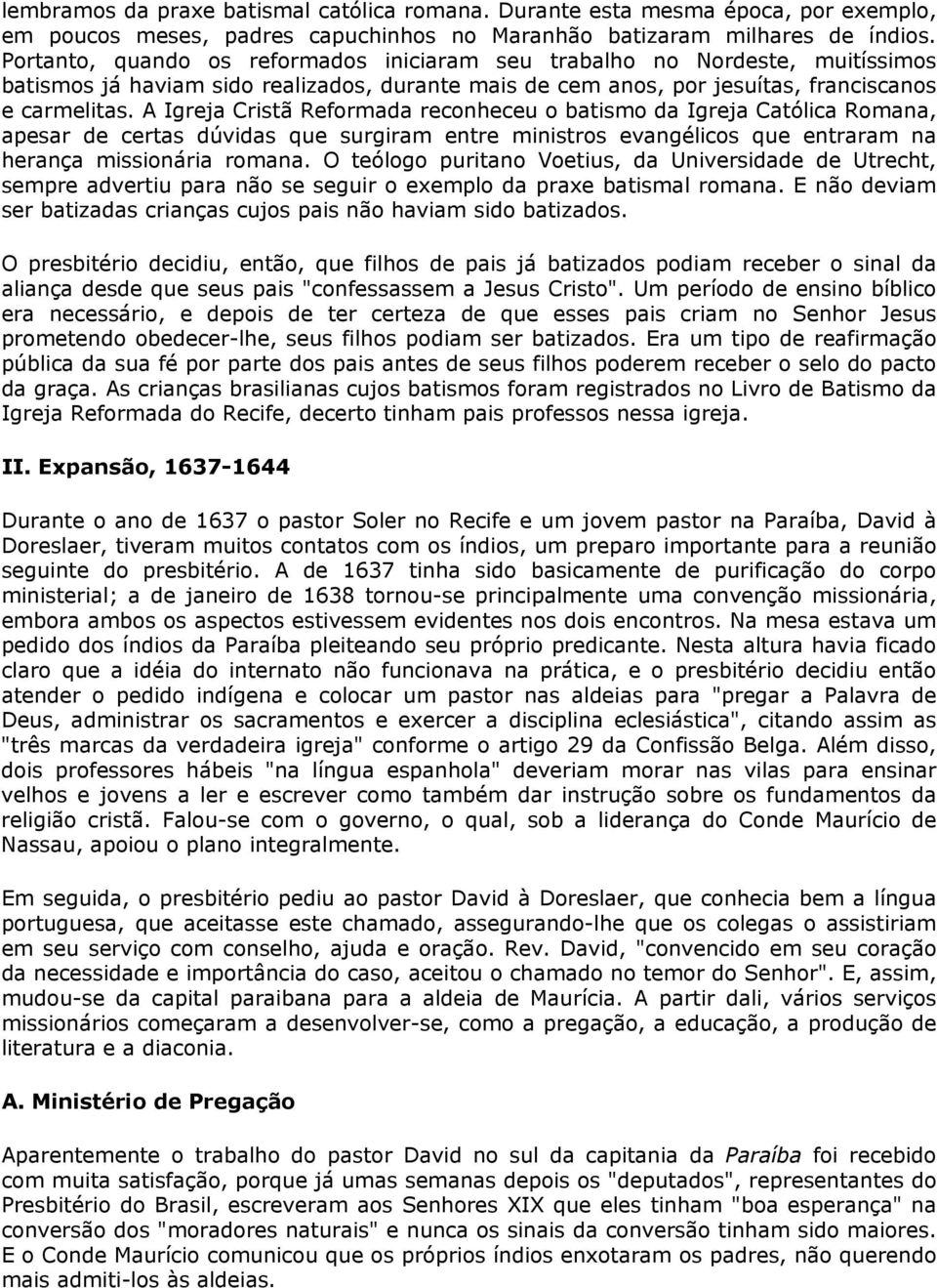 A Igreja Cristã Reformada reconheceu o batismo da Igreja Católica Romana, apesar de certas dúvidas que surgiram entre ministros evangélicos que entraram na herança missionária romana.