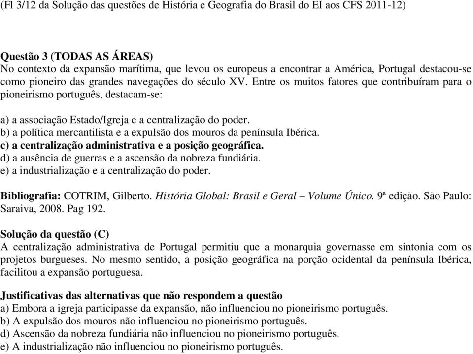 Entre os muitos fatores que contribuíram para o pioneirismo português, destacam-se: a) a associação Estado/Igreja e a centralização do poder.