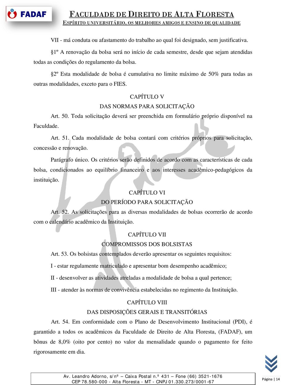 2º Esta modalidade de bolsa é cumulativa no limite máximo de 50% para todas as outras modalidades, exceto para o FIES. CAPÍTULO V DAS NORMAS PARA SOLICITAÇÃO Art. 50. Toda solicitação deverá ser preenchida em formulário próprio disponível na Faculdade.