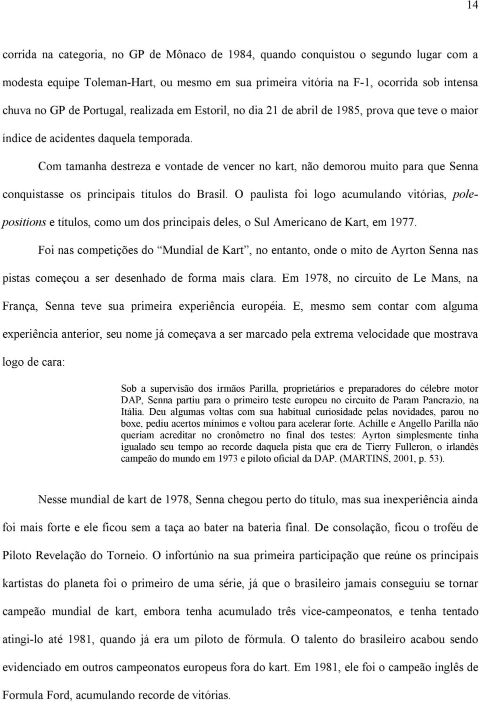 Com tamanha destreza e vontade de vencer no kart, não demorou muito para que Senna conquistasse os principais títulos do Brasil.