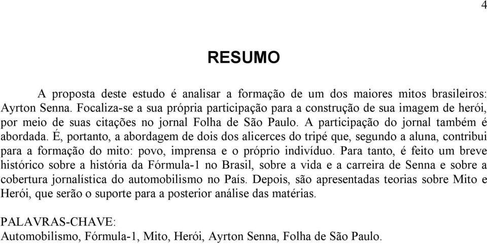 É, portanto, a abordagem de dois dos alicerces do tripé que, segundo a aluna, contribui para a formação do mito: povo, imprensa e o próprio indivíduo.