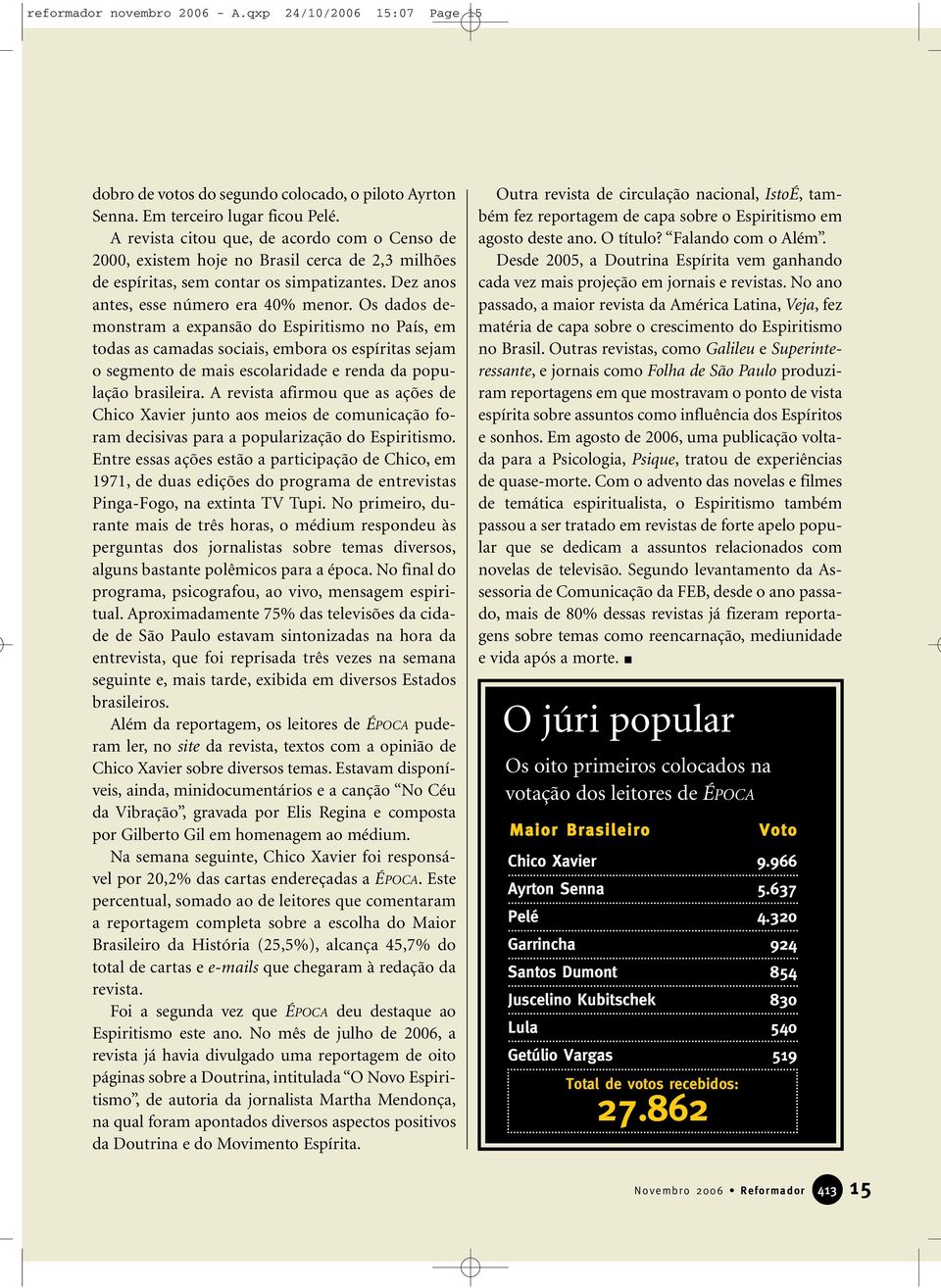 Os dados demonstram a expansão do Espiritismo no País, em todas as camadas sociais, embora os espíritas sejam o segmento de mais escolaridade e renda da população brasileira.