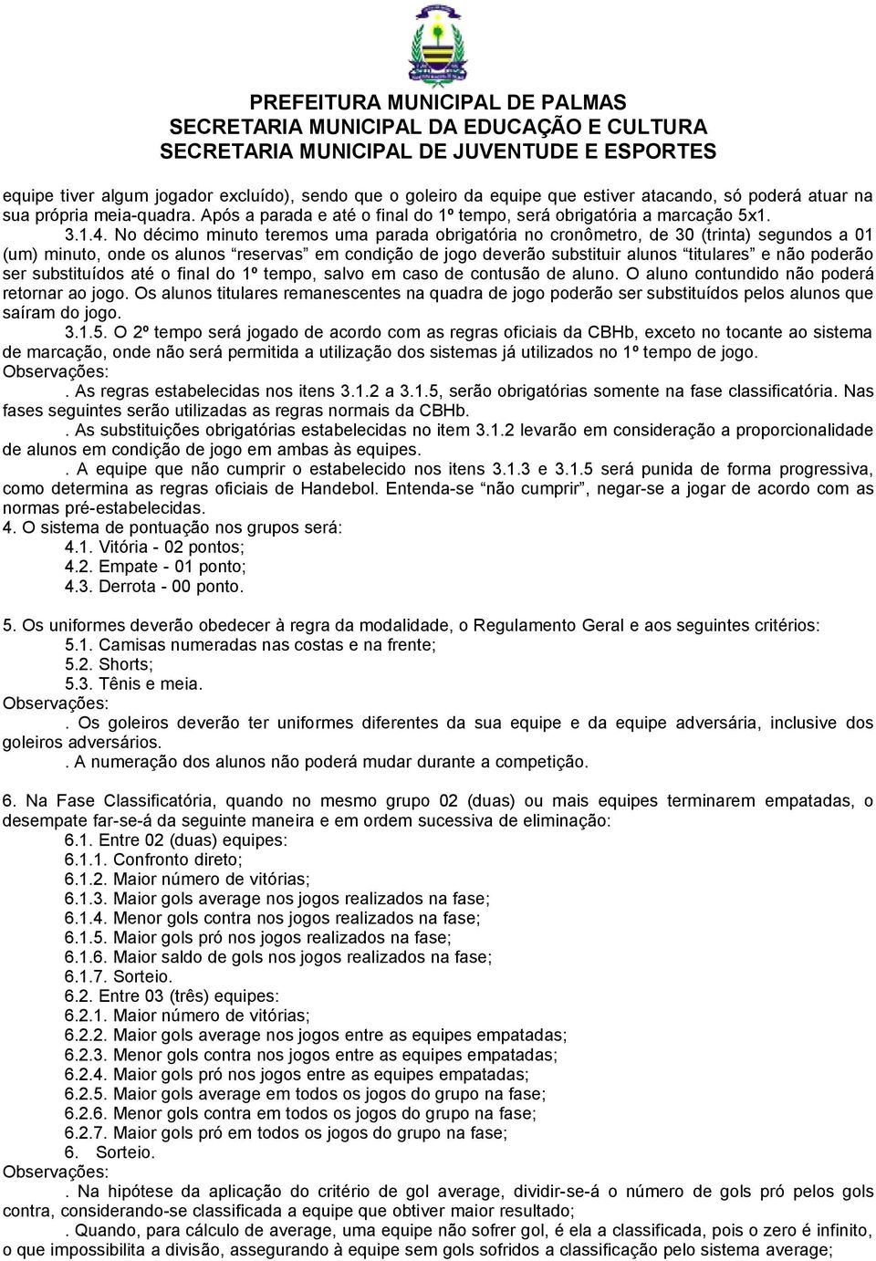 No décimo minuto teremos uma parada obrigatória no cronômetro, de 30 (trinta) segundos a 01 (um) minuto, onde os alunos reservas em condição de jogo deverão substituir alunos titulares e não poderão