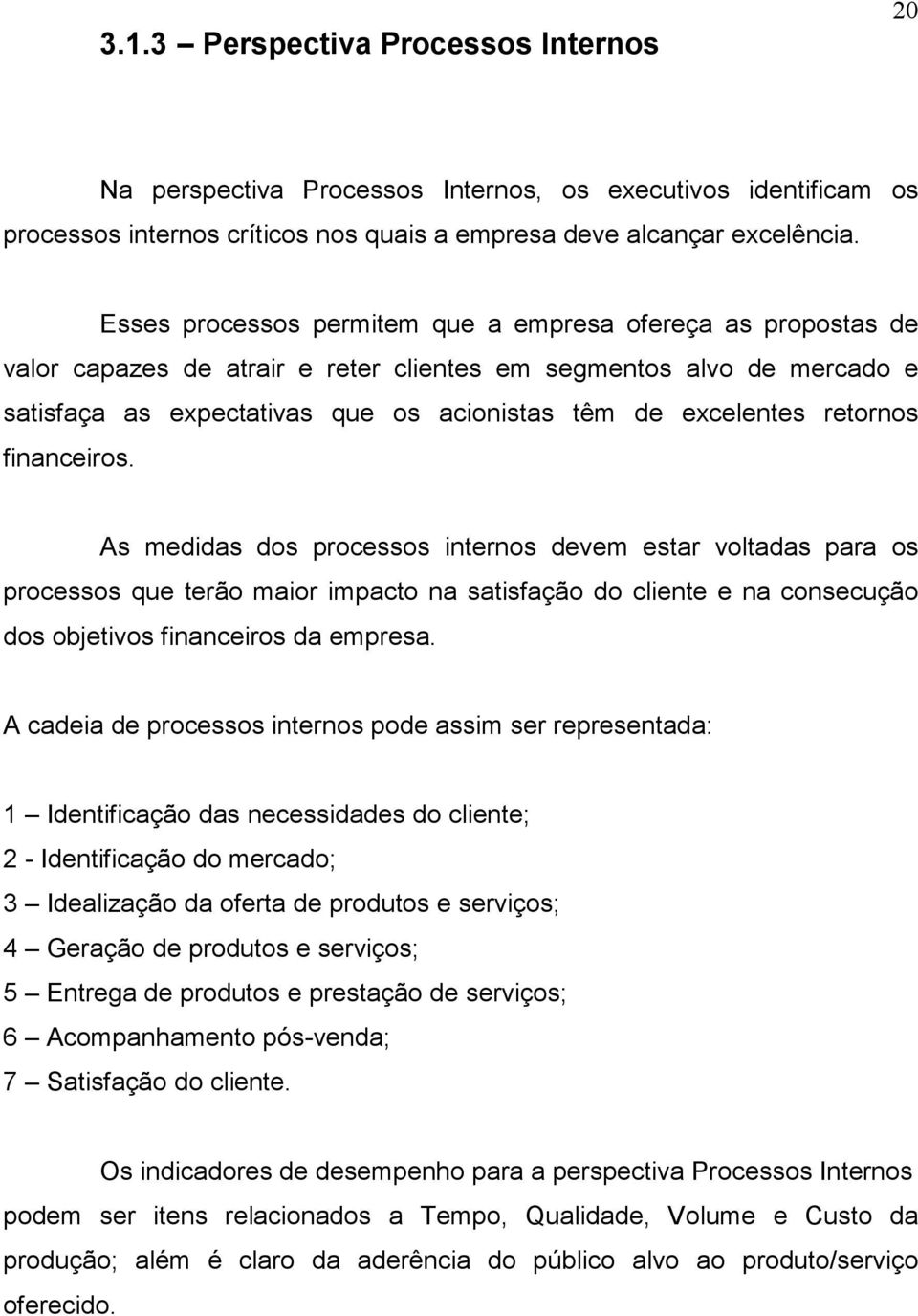 retornos financeiros. As medidas dos processos internos devem estar voltadas para os processos que terão maior impacto na satisfação do cliente e na consecução dos objetivos financeiros da empresa.