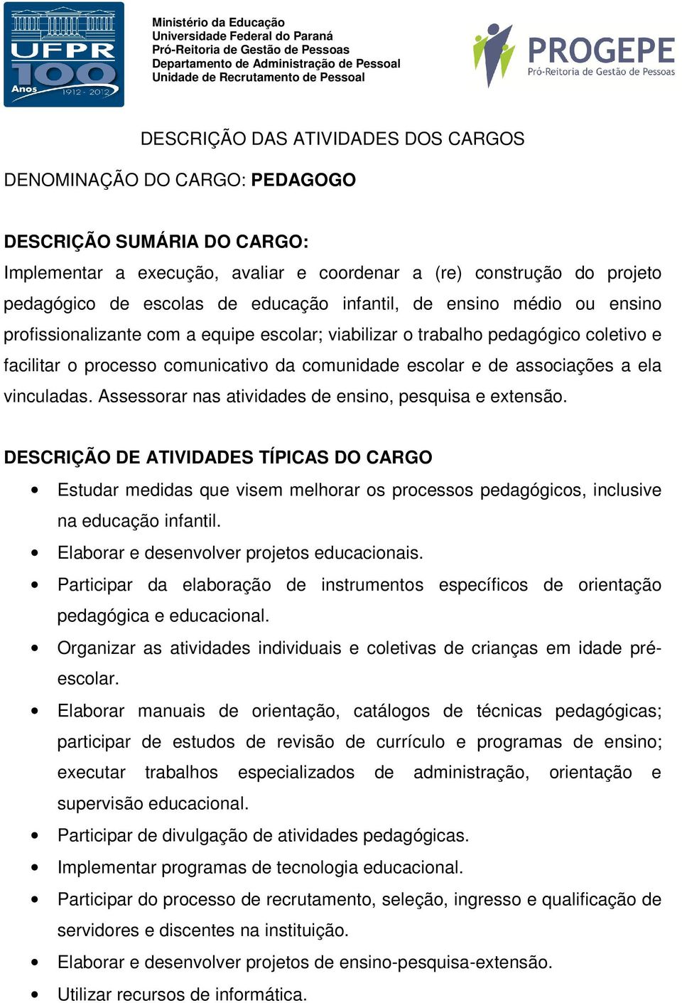 Assessorar nas atividades de ensino, pesquisa e extensão. Estudar medidas que visem melhorar os processos pedagógicos, inclusive na educação infantil. Elaborar e desenvolver projetos educacionais.