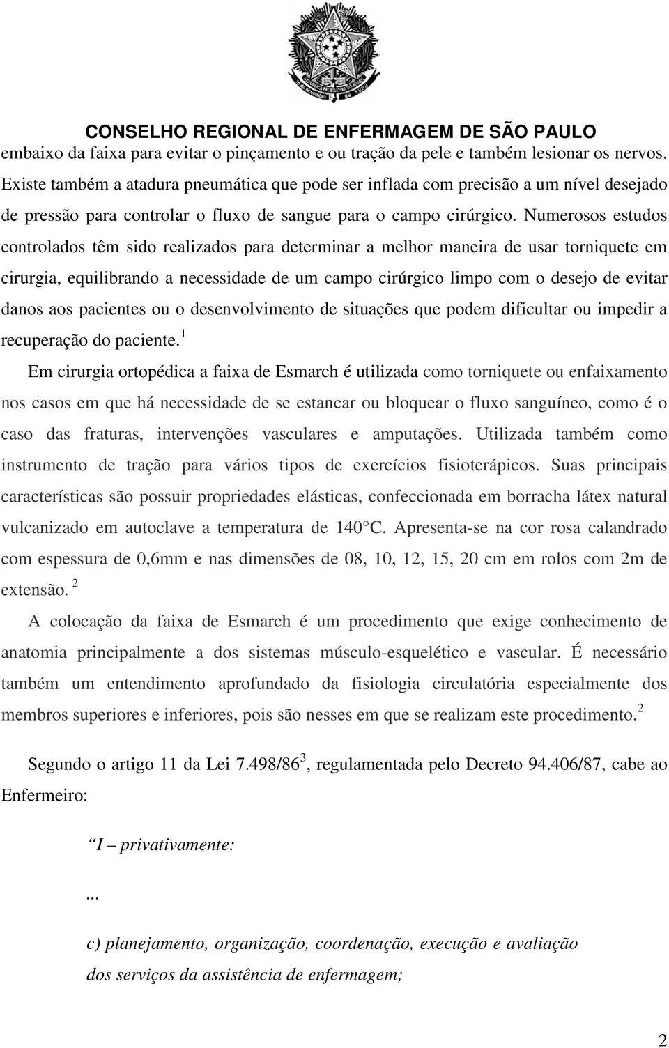 Numerosos estudos controlados têm sido realizados para determinar a melhor maneira de usar torniquete em cirurgia, equilibrando a necessidade de um campo cirúrgico limpo com o desejo de evitar danos