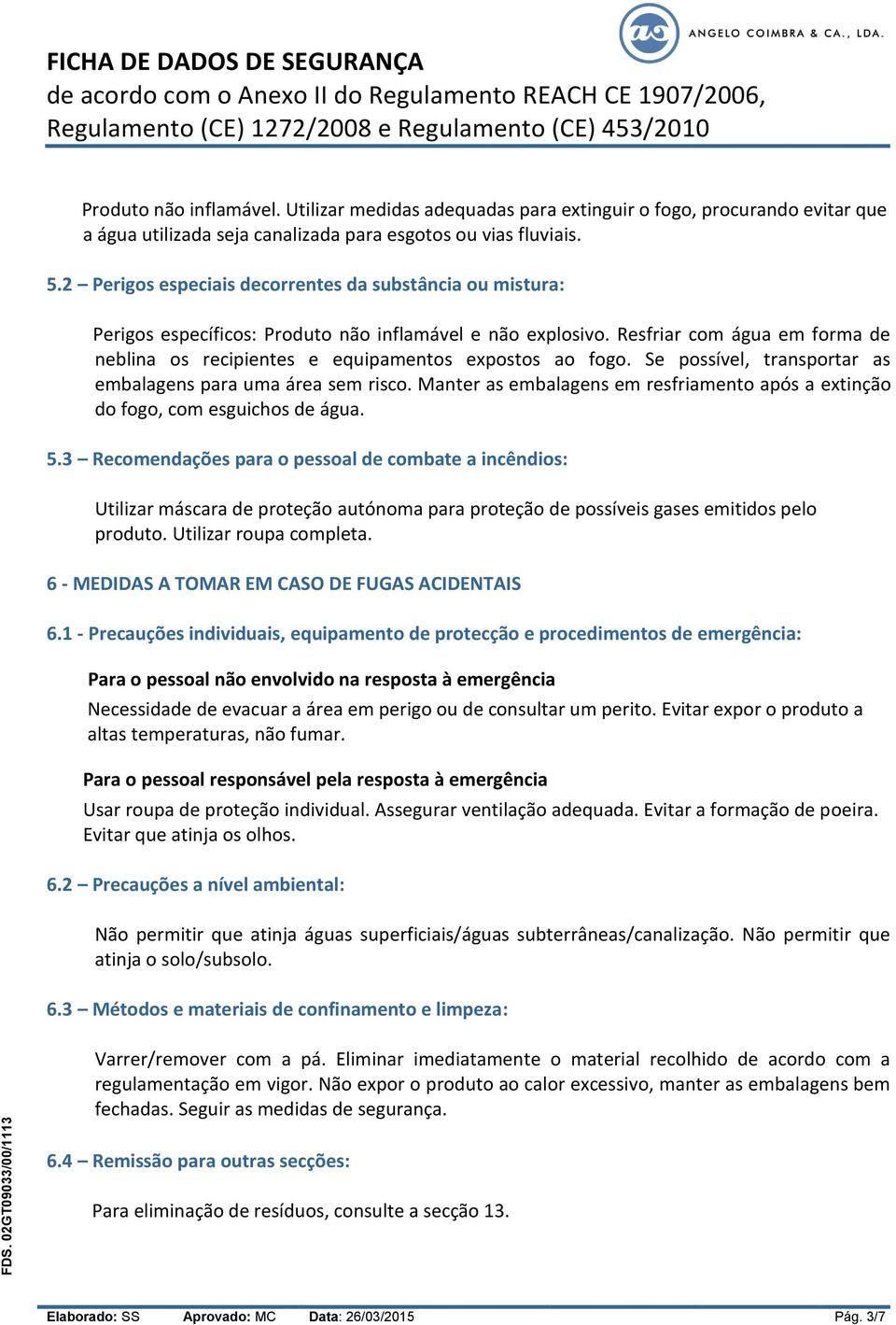 Resfriar com água em forma de neblina os recipientes e equipamentos expostos ao fogo. Se possível, transportar as embalagens para uma área sem risco.