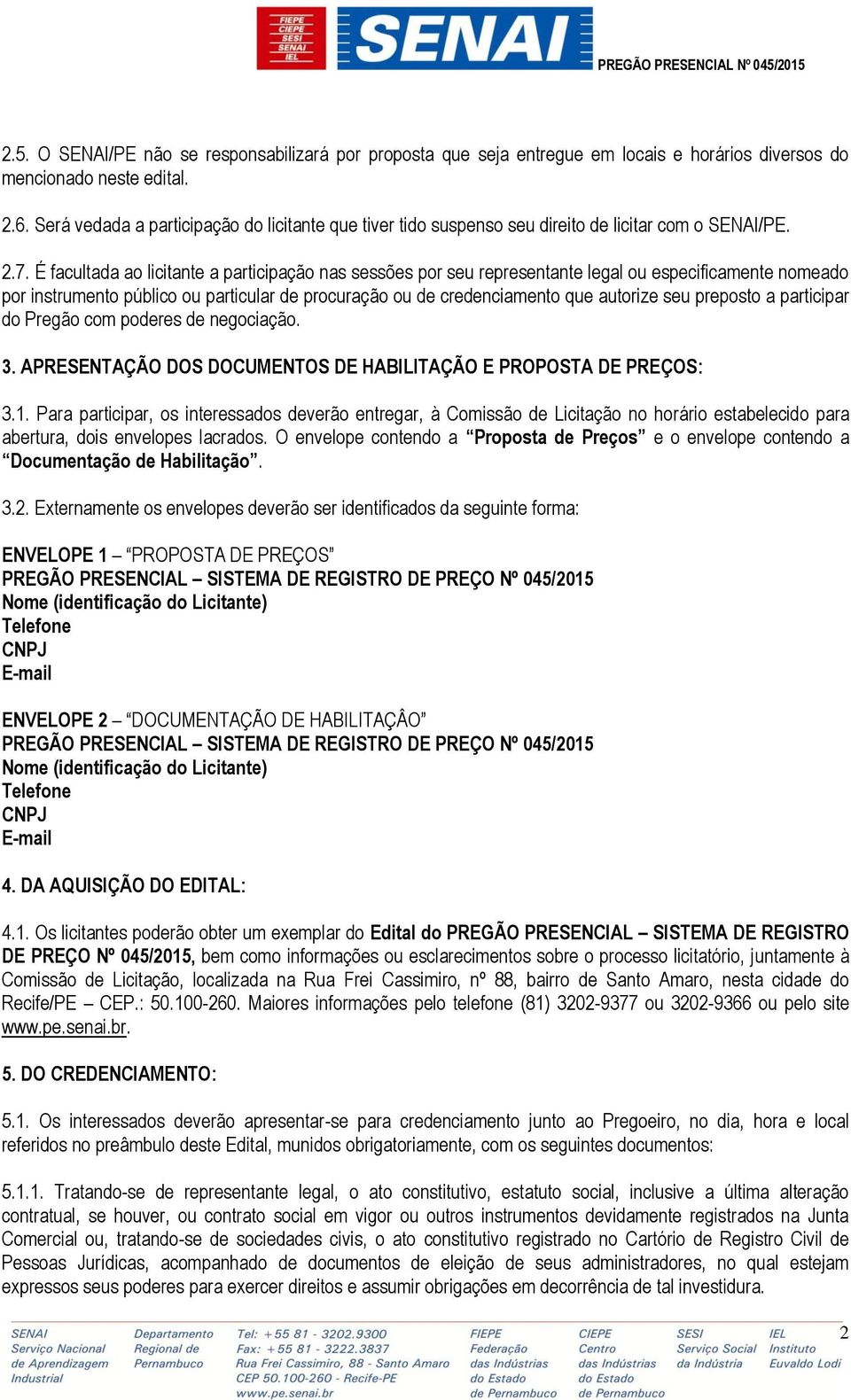 É facultada ao licitante a participação nas sessões por seu representante legal ou especificamente nomeado por instrumento público ou particular de procuração ou de credenciamento que autorize seu