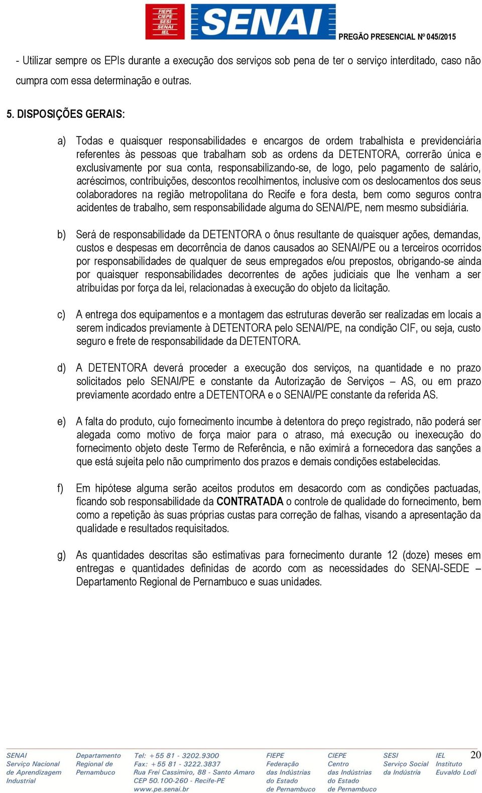 exclusivamente por sua conta, responsabilizando-se, de logo, pelo pagamento de salário, acréscimos, contribuições, descontos recolhimentos, inclusive com os deslocamentos dos seus colaboradores na