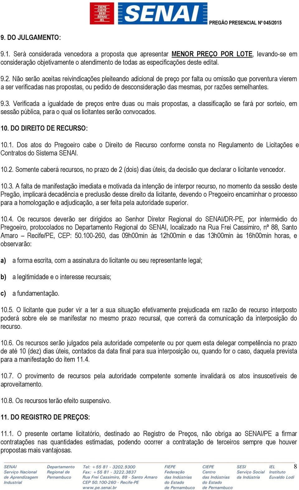 semelhantes. 9.3. Verificada a igualdade de preços entre duas ou mais propostas, a classificação se fará por sorteio, em sessão pública, para o qual os licitantes serão convocados. 10.