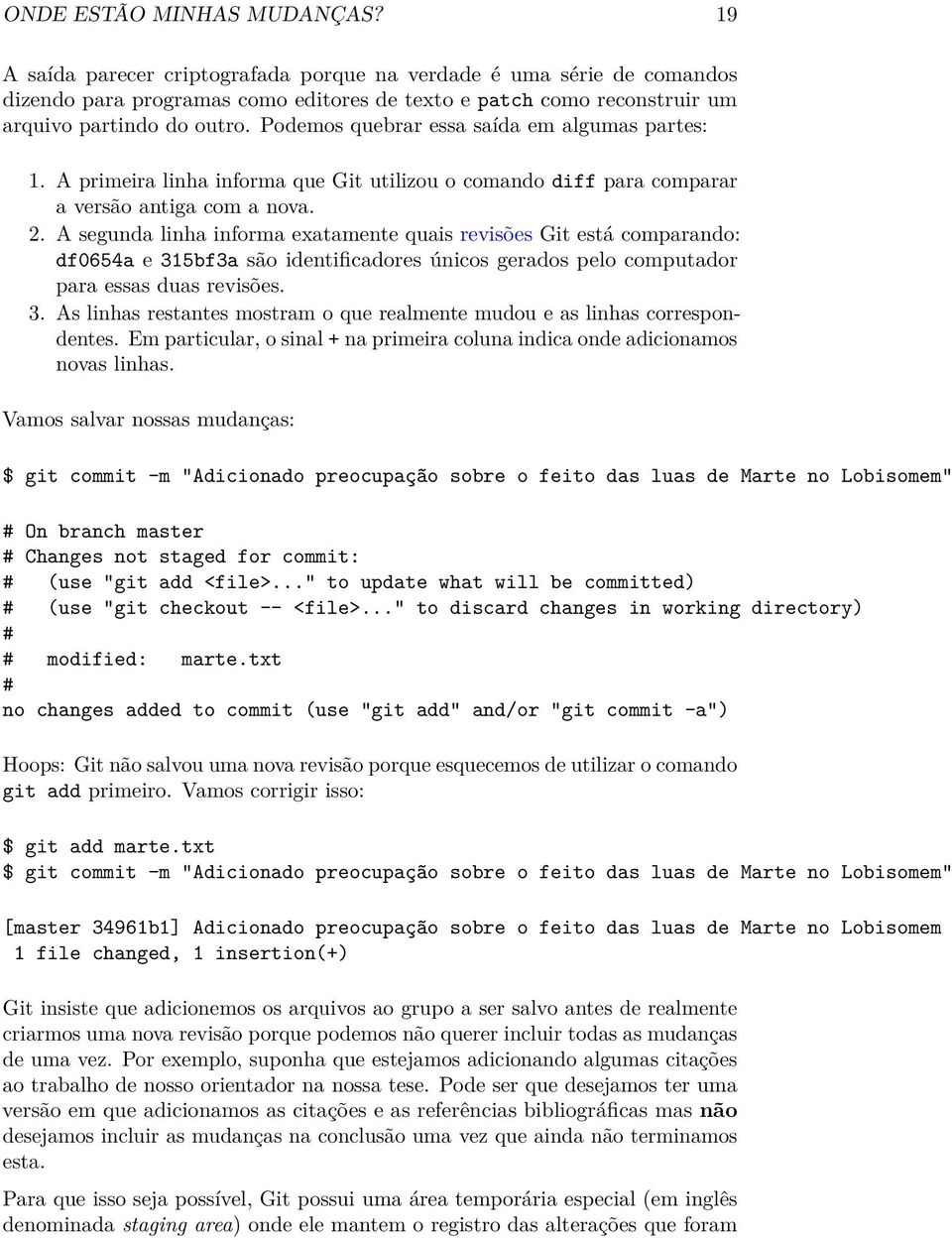 Podemos quebrar essa saída em algumas partes: 1. A primeira linha informa que Git utilizou o comando diff para comparar a versão antiga com a nova. 2.