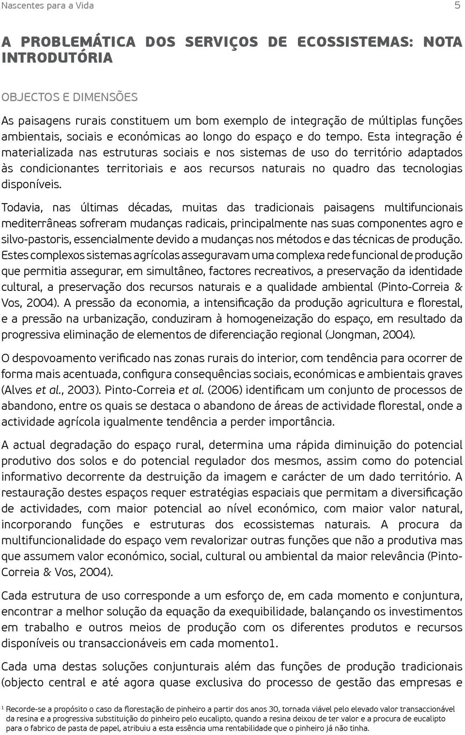 Esta integração é materializada nas estruturas sociais e nos sistemas de uso do território adaptados às condicionantes territoriais e aos recursos naturais no quadro das tecnologias disponíveis.