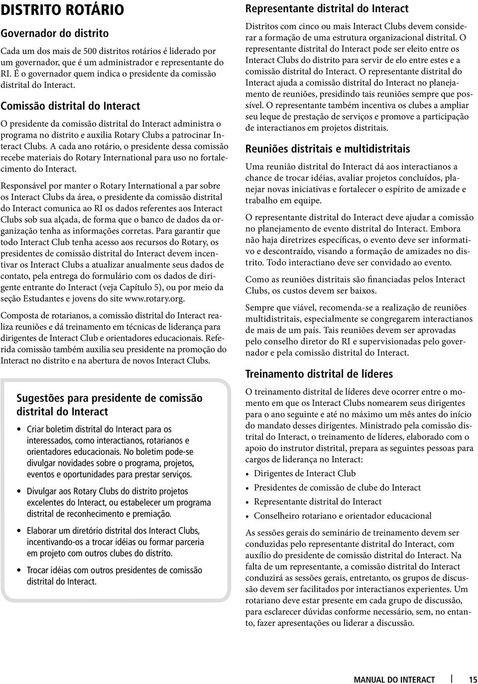 Comissão distrital do Interact O presidente da comissão distrital do Interact administra o programa no distrito e auxilia Rotary Clubs a patrocinar Interact Clubs.