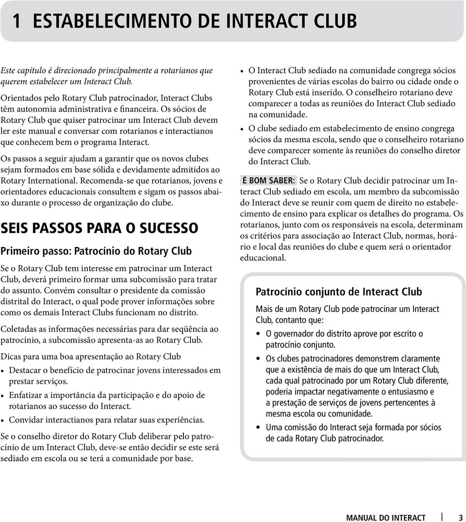 Os sócios de Rotary Club que quiser patrocinar um Interact Club devem ler este manual e conversar com rotarianos e interactianos que conhecem bem o programa Interact.