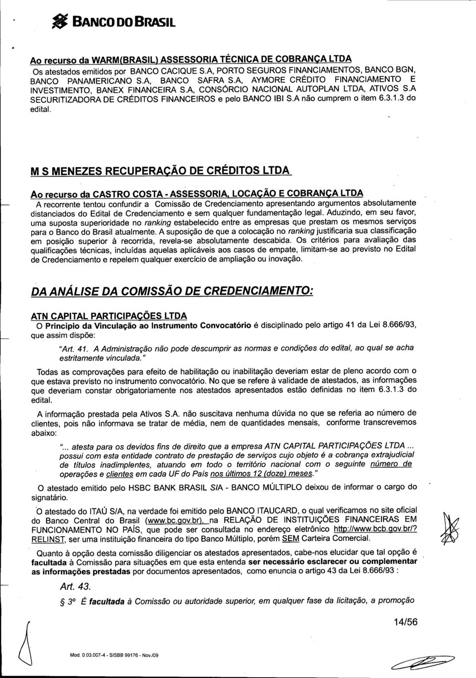 A não cumprem o item 6.3.1.3 do edital. MS MENEZES RECUPERAÇÃO DE CRÉDITOS LTDA Ao recurso da CASTRO COSTA.