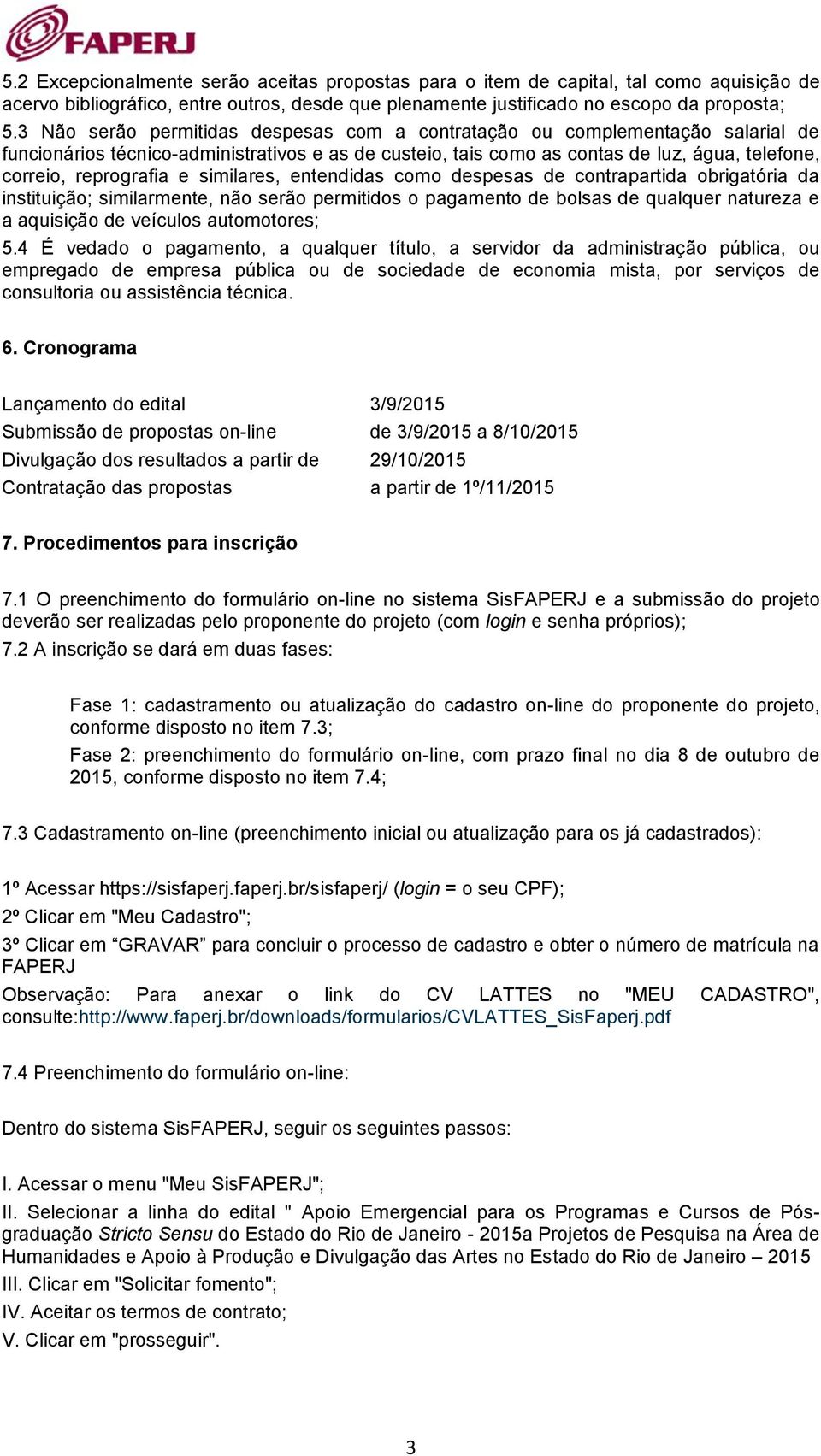 e similares, entendidas como despesas de contrapartida obrigatória da instituição; similarmente, não serão permitidos o pagamento de bolsas de qualquer natureza e a aquisição de veículos automotores;