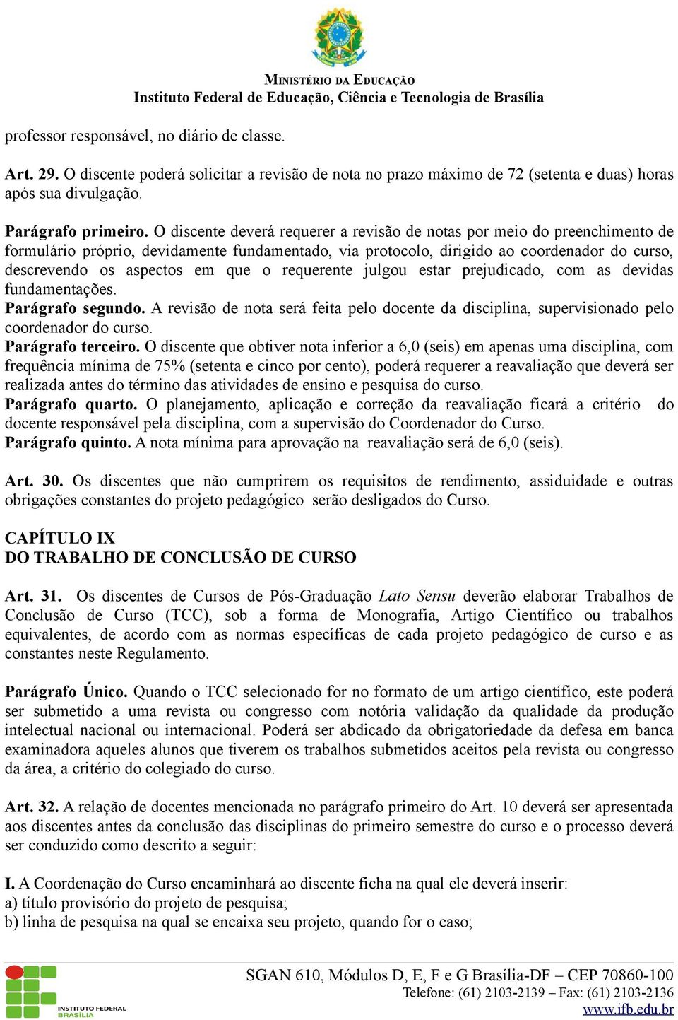 que o requerente julgou estar prejudicado, com as devidas fundamentações. Parágrafo segundo. A revisão de nota será feita pelo docente da disciplina, supervisionado pelo coordenador do curso.