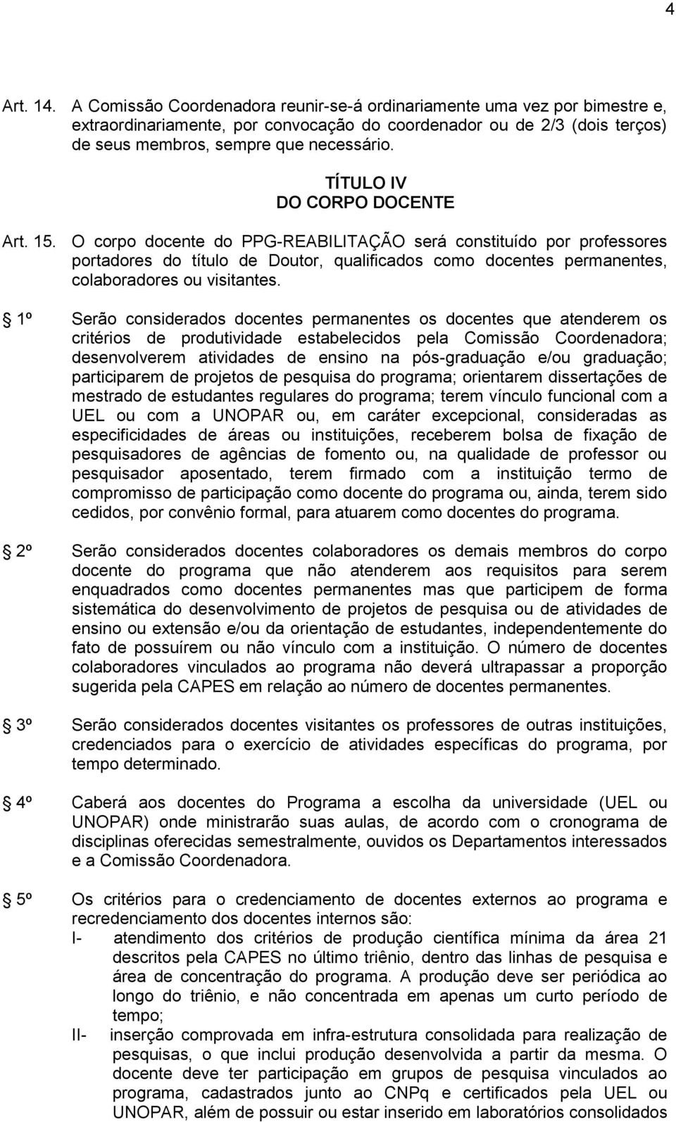 O corpo docente do PPG-REABILITAÇÃO será constituído por professores portadores do título de Doutor, qualificados como docentes permanentes, colaboradores ou visitantes.