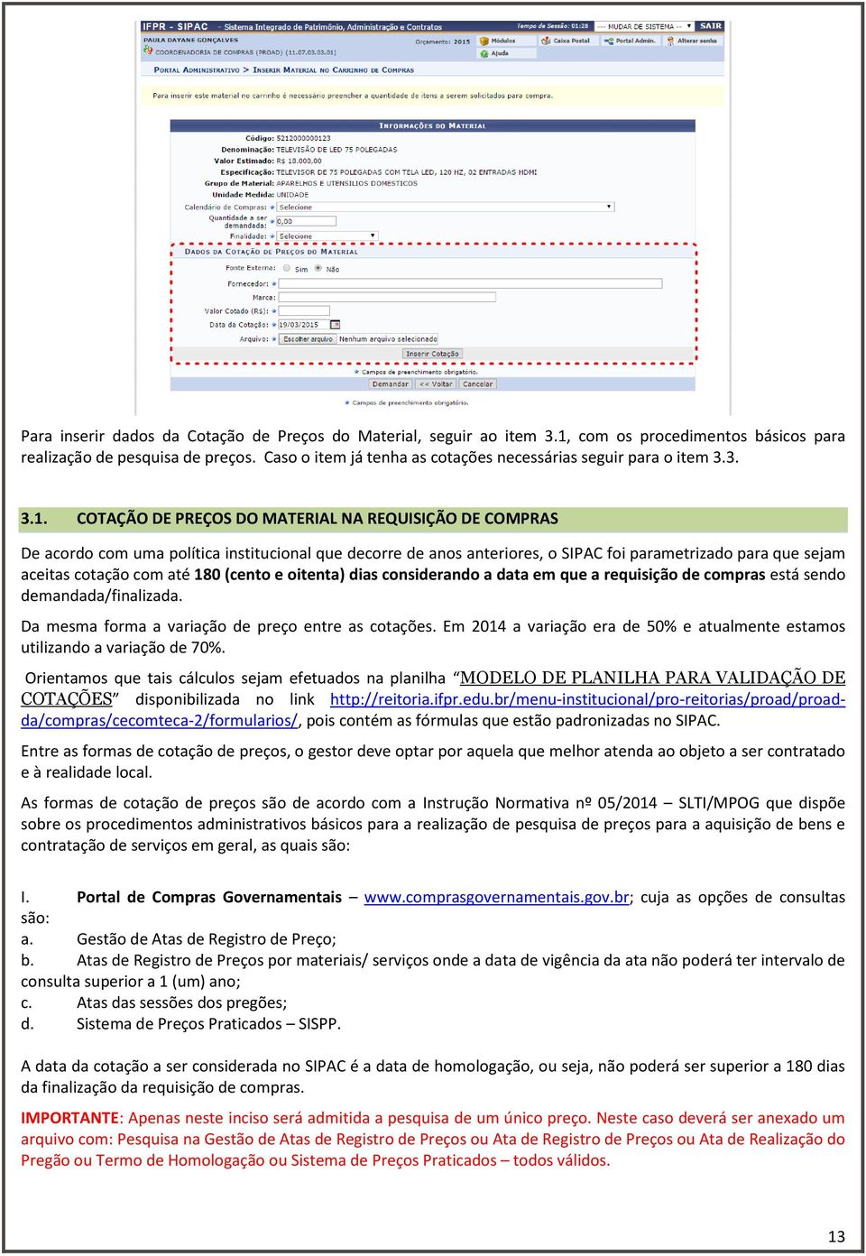 COTAÇÃO DE PREÇOS DO MATERIAL NA REQUISIÇÃO DE COMPRAS De acordo com uma política institucional que decorre de anos anteriores, o SIPAC foi parametrizado para que sejam aceitas cotação com até 180