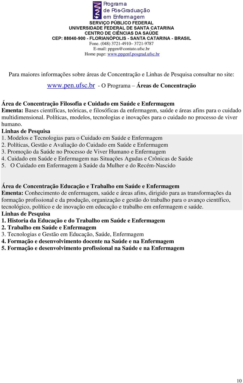 cuidado multidimensional. Políticas, modelos, tecnologias e inovações para o cuidado no processo de viver humano. Linhas de Pesquisa. Modelos e Tecnologias para o Cuidado em Saúde e Enfermagem 2.