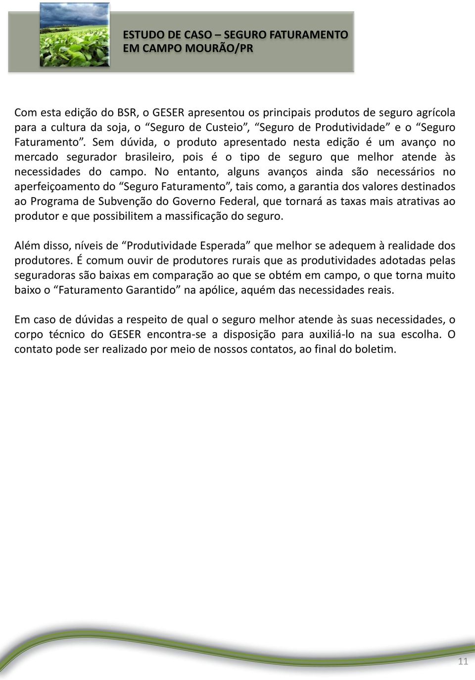 No entanto, alguns avanços ainda são necessários no aperfeiçoamento do Seguro Faturamento, tais como, a garantia dos valores destinados ao Programa de Subvenção do Governo Federal, que tornará as