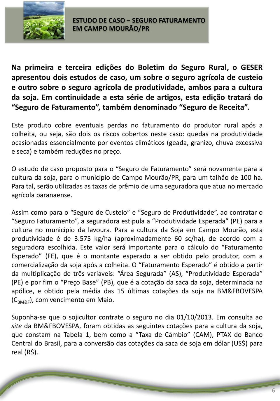 Este produto cobre eventuais perdas no faturamento do produtor rural após a colheita, ou seja, são dois os riscos cobertos neste caso: quedas na produtividade ocasionadas essencialmente por eventos