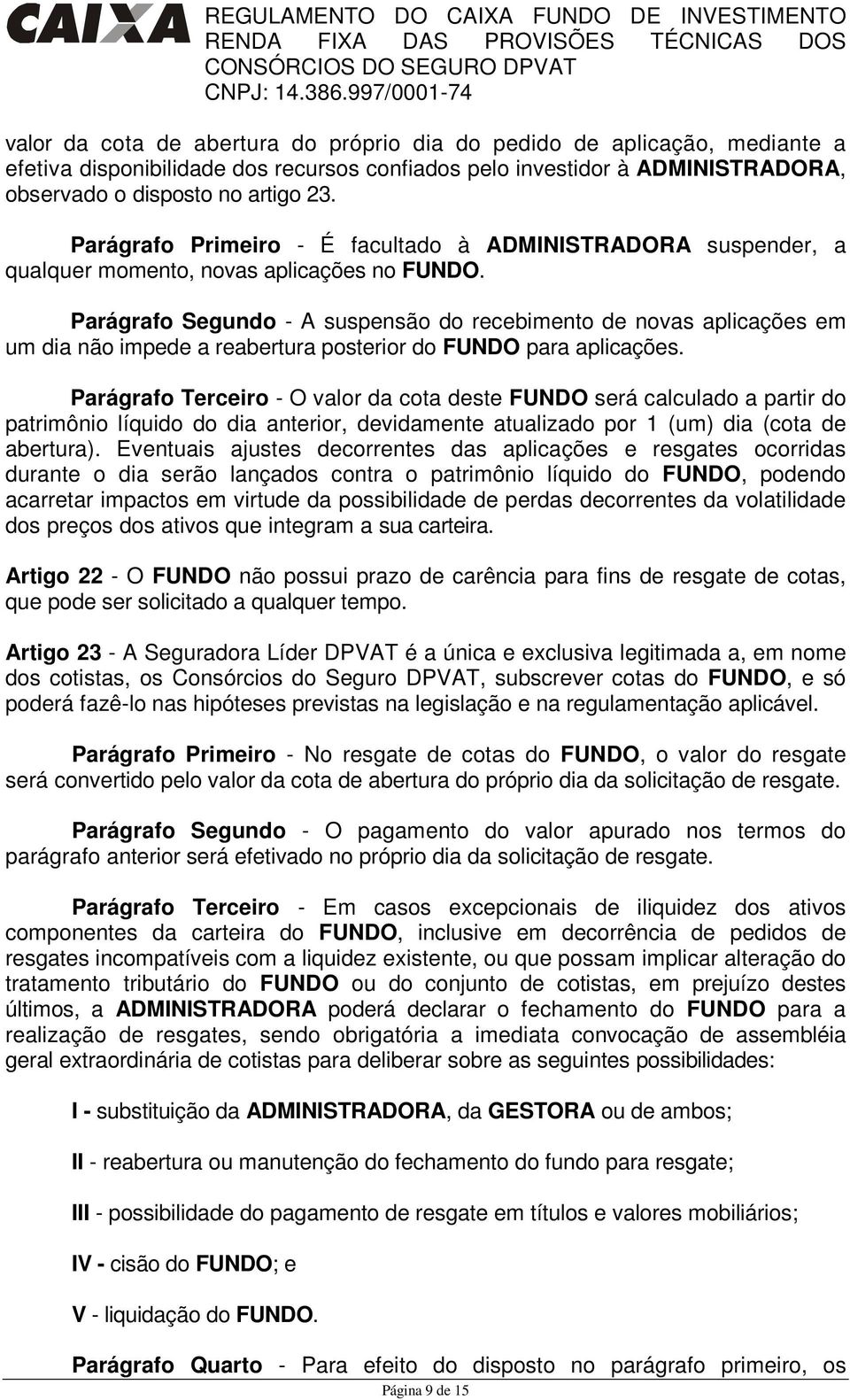 Parágrafo Segundo - A suspensão do recebimento de novas aplicações em um dia não impede a reabertura posterior do FUNDO para aplicações.