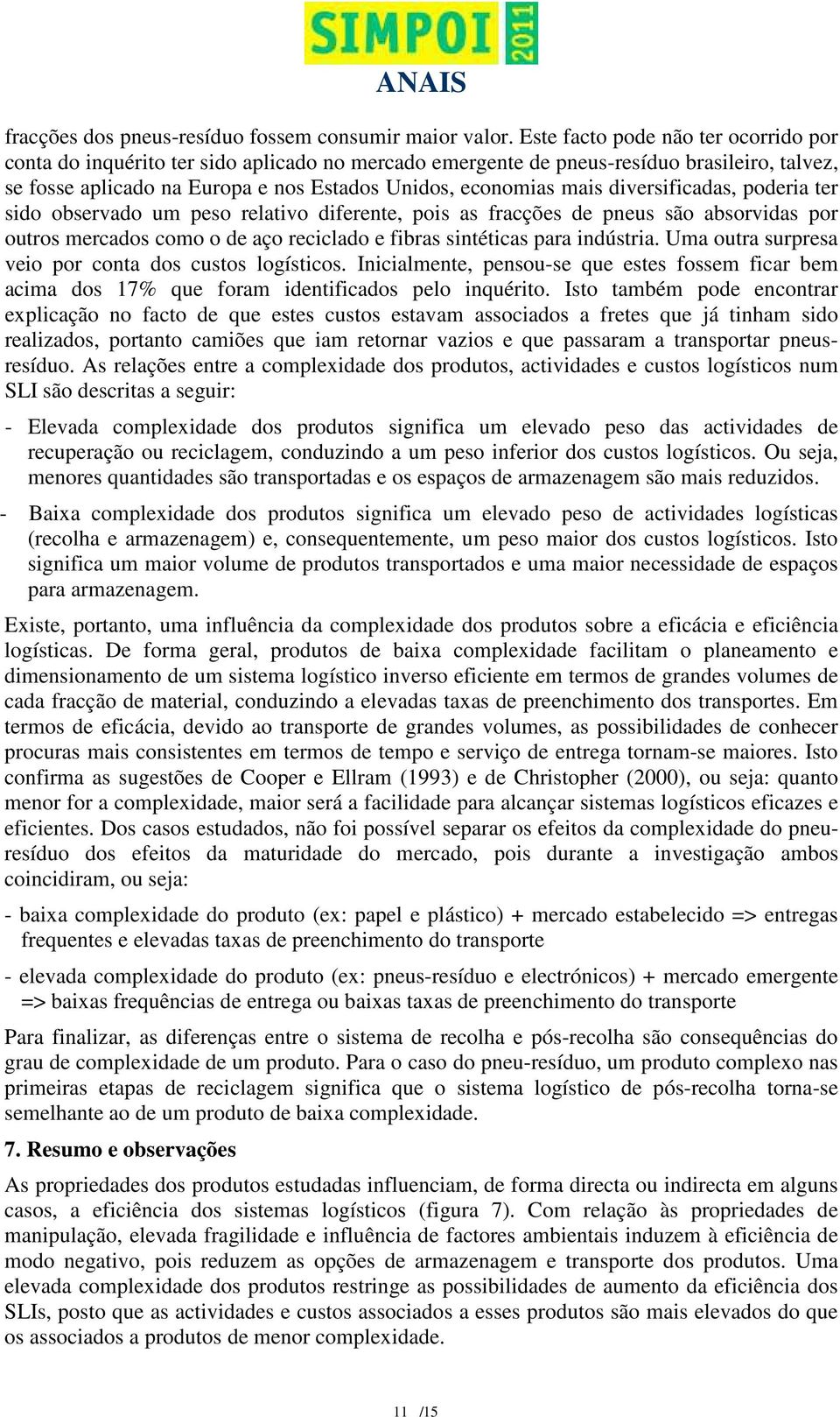 diversificadas, poderia ter sido observado um peso relativo diferente, pois as fracções de pneus são absorvidas por outros mercados como o de aço reciclado e fibras sintéticas para indústria.