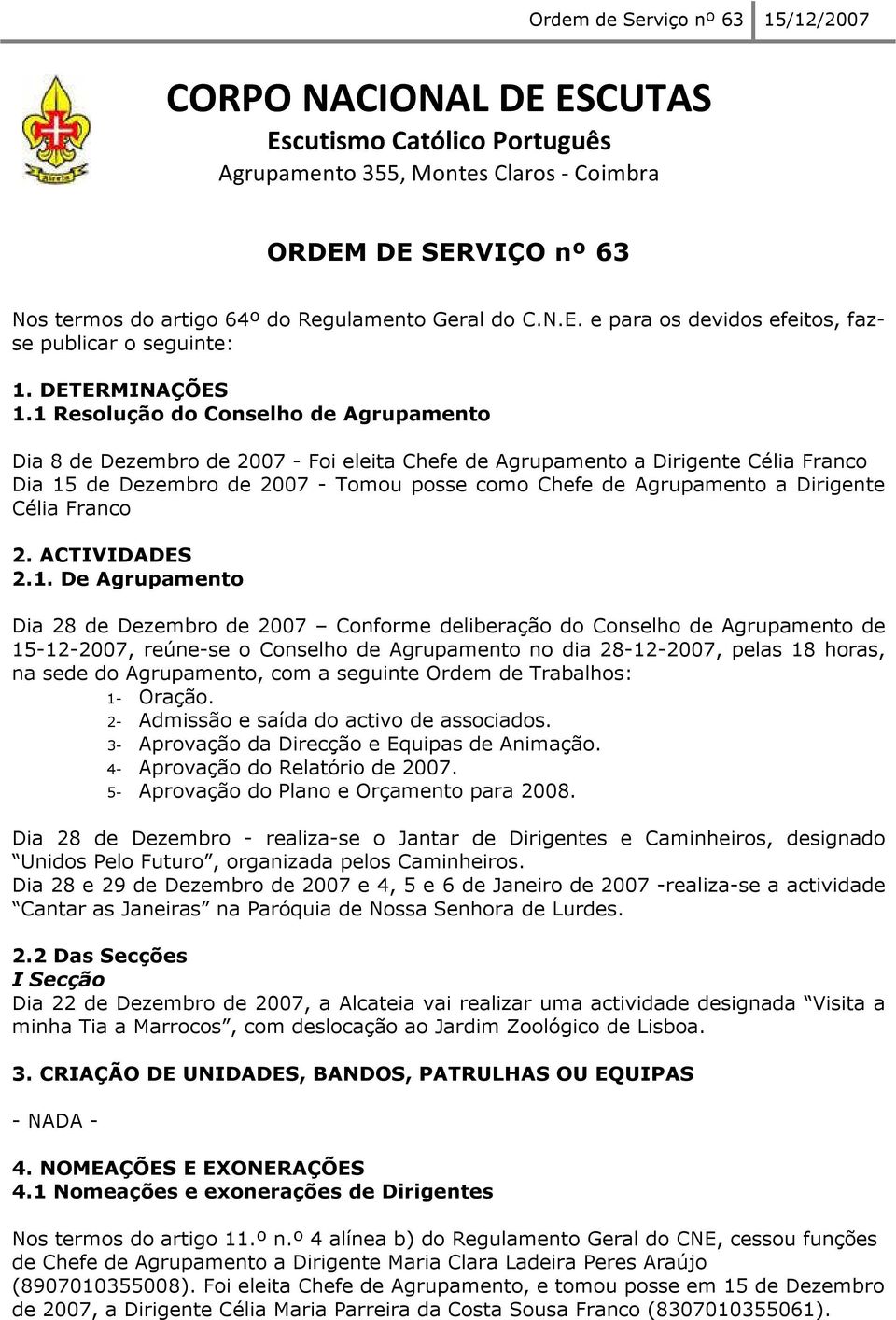 1 Resolução do Conselho de Agrupamento Dia 8 de Dezembro de 2007 - Foi eleita Chefe de Agrupamento a Dirigente Célia Franco Dia 15 de Dezembro de 2007 - Tomou posse como Chefe de Agrupamento a