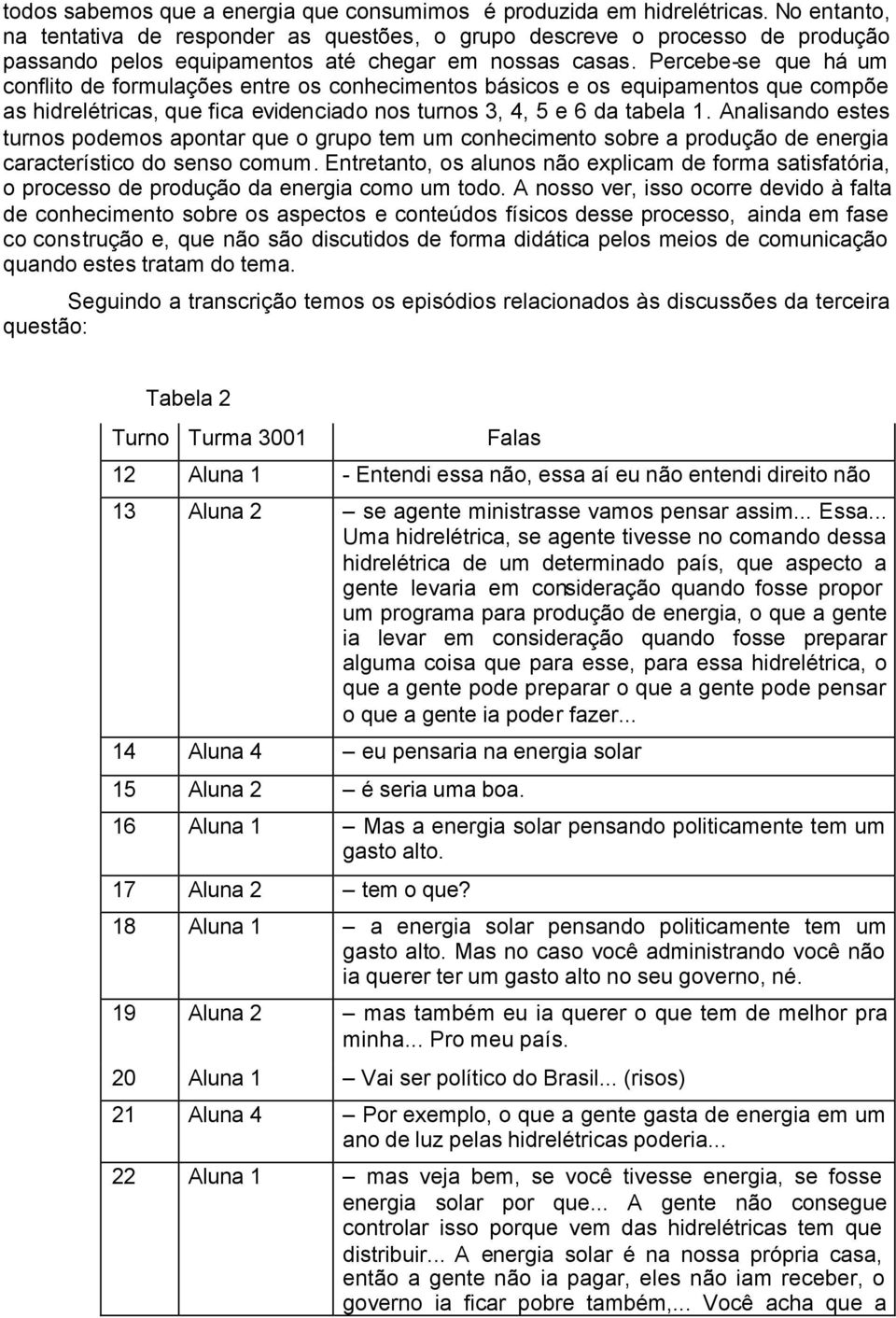 Percebe-se que há um conflito de formulações entre os conhecimentos básicos e os equipamentos que compõe as hidrelétricas, que fica evidenciado nos turnos 3, 4, 5 e 6 da tabela 1.