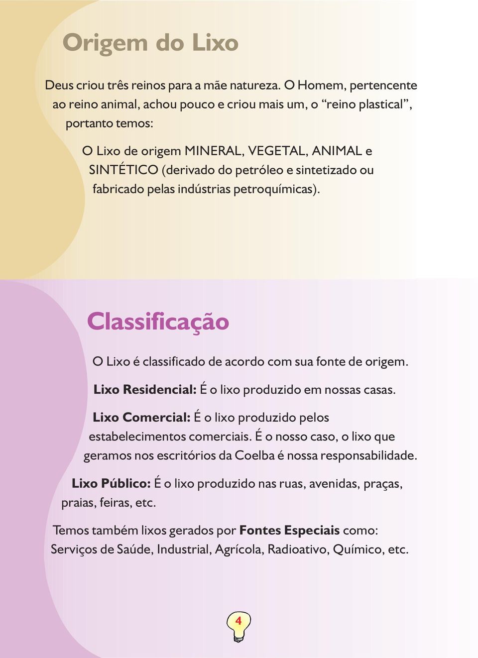 fabricado pelas indústrias petroquímicas). Classificação O Lixo é classificado de acordo com sua fonte de origem. Lixo Residencial: É o lixo produzido em nossas casas.