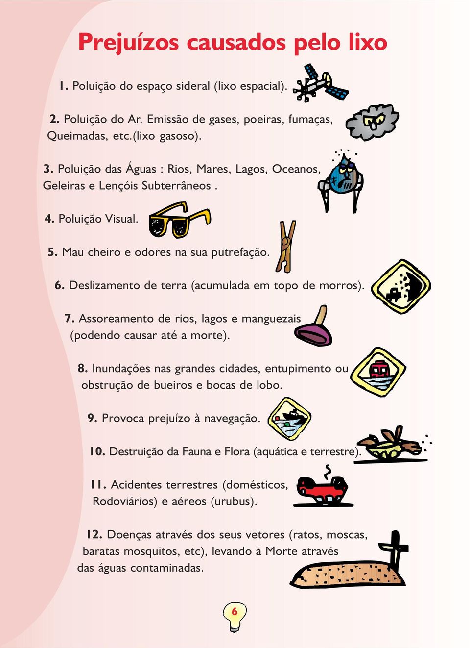 7. Assoreamento de rios, lagos e manguezais (podendo causar até a morte). 8. Inundações nas grandes cidades, entupimento ou obstrução de bueiros e bocas de lobo. 9. Provoca prejuízo à navegação. 10.