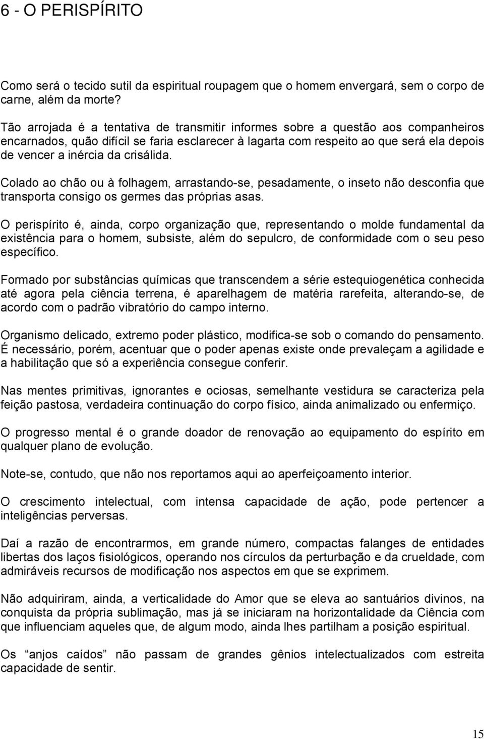 crisálida. Colado ao chão ou à folhagem, arrastando-se, pesadamente, o inseto não desconfia que transporta consigo os germes das próprias asas.