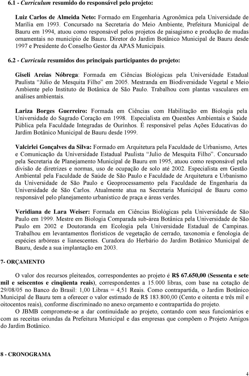 Diretor do Jardim Botânico Municipal de Bauru desde 1997 e Presidente do Conselho Gestor da APAS Municipais. 6.