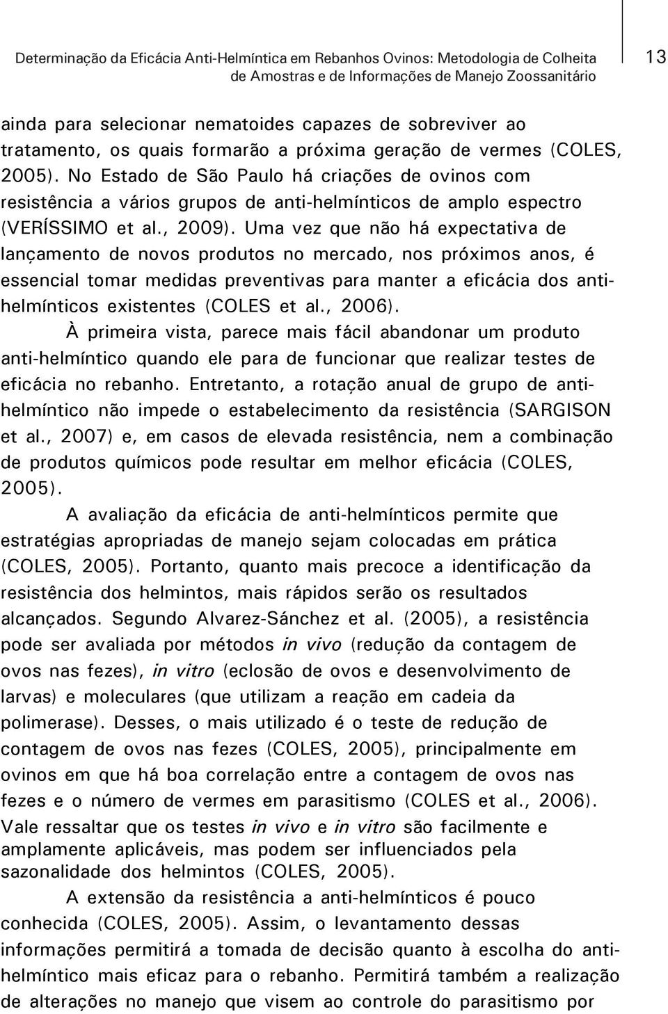 Uma vez que não há expectativa de lançamento de novos produtos no mercado, nos próximos anos, é essencial tomar medidas preventivas para manter a eficácia dos antihelmínticos existentes (COLES et al.