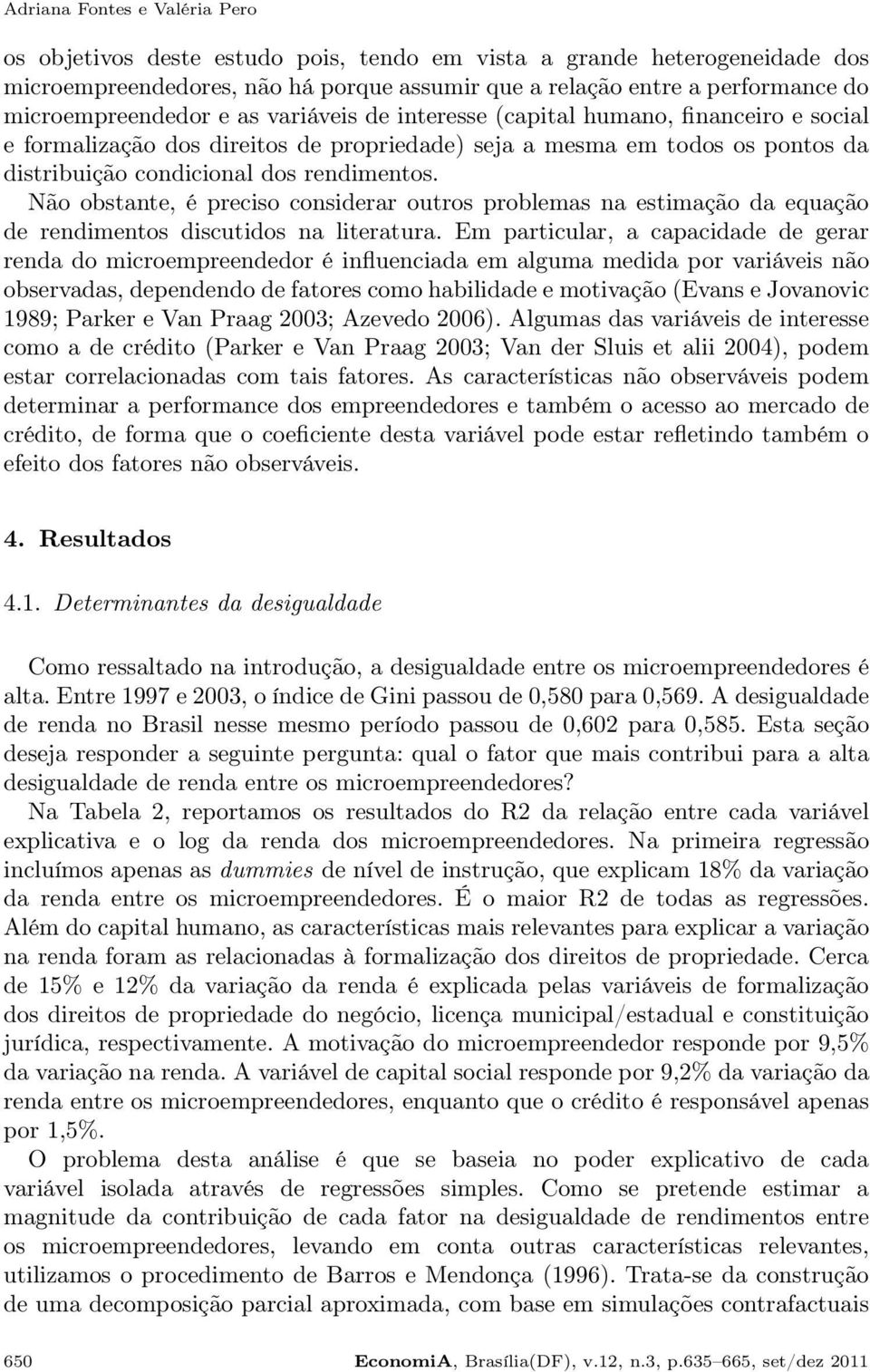 rendimentos. Não obstante, é preciso considerar outros problemas na estimação da equação de rendimentos discutidos na literatura.