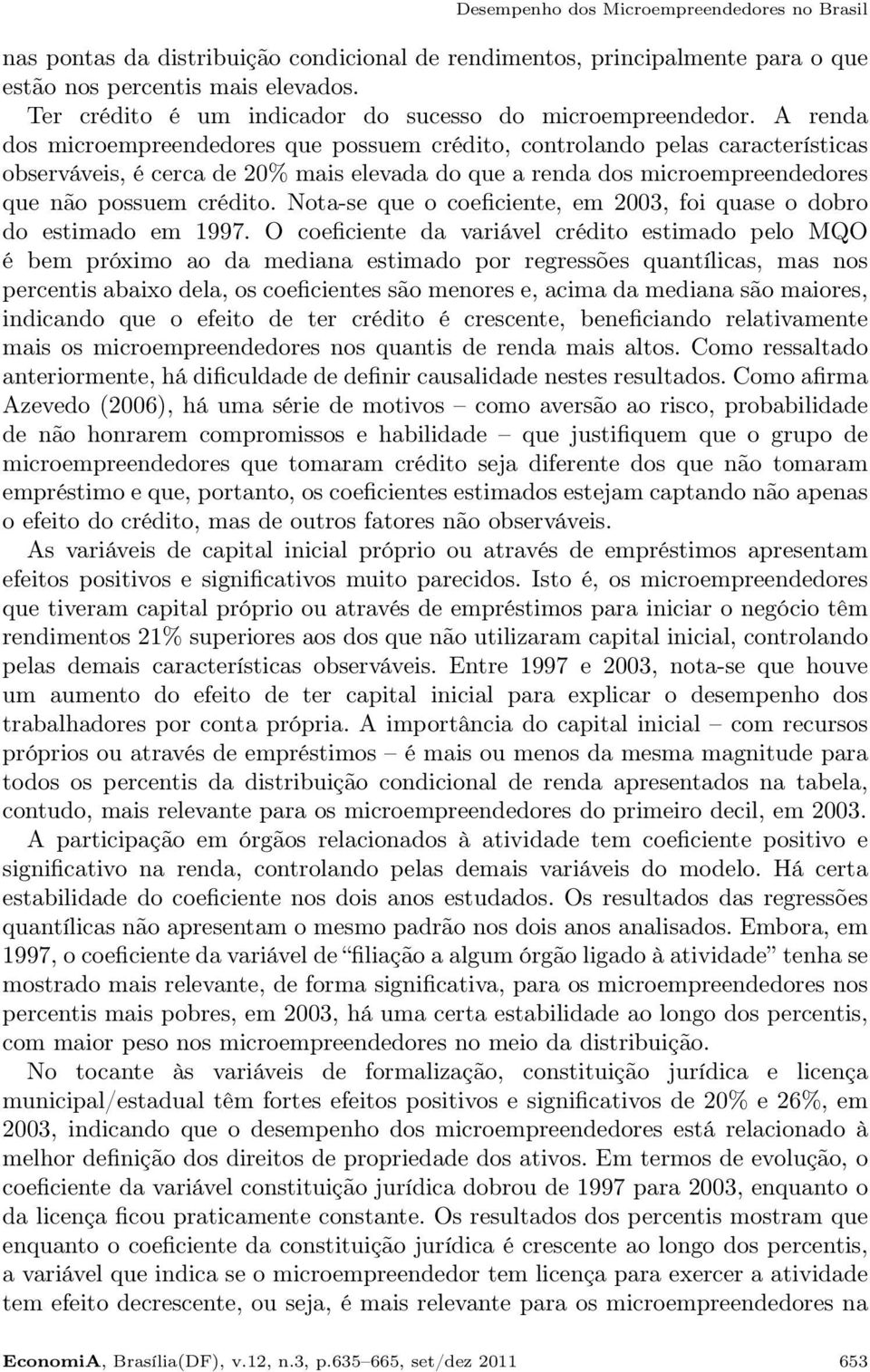 A renda dos microempreendedores que possuem crédito, controlando pelas características observáveis, é cerca de 20% mais elevada do que a renda dos microempreendedores que não possuem crédito.