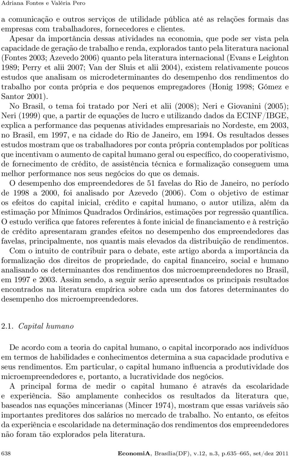 pela literatura internacional (Evans e Leighton 1989; Perry et alii 2007; Van der Sluis et alii 2004), existem relativamente poucos estudos que analisam os microdeterminantes do desempenho dos