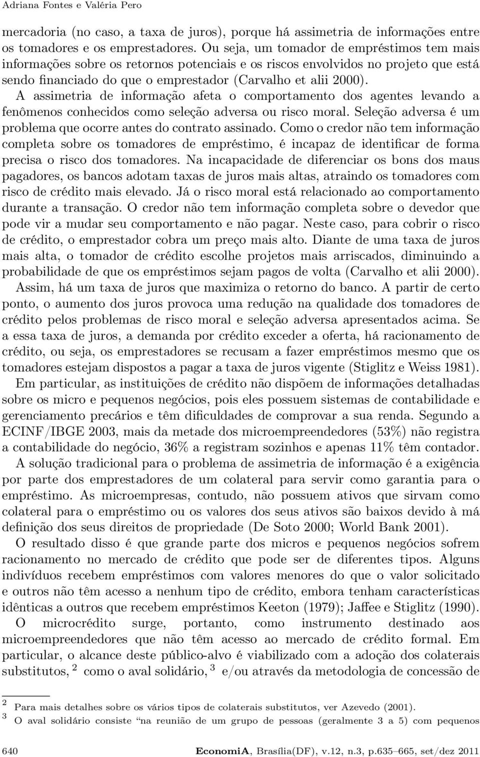 A assimetria de informação afeta o comportamento dos agentes levando a fenômenos conhecidos como seleção adversa ou risco moral. Seleção adversa é um problema que ocorre antes do contrato assinado.